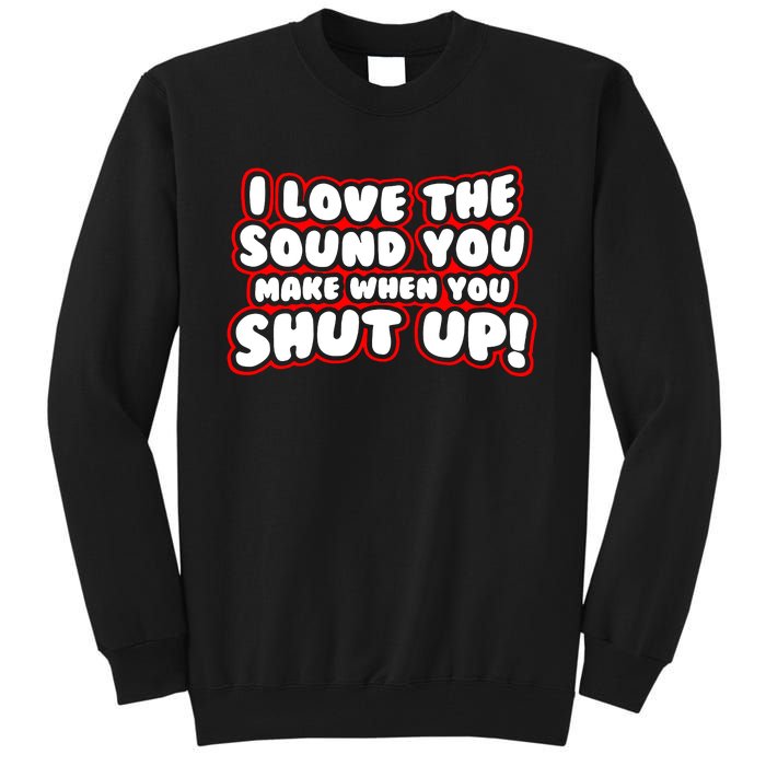 I Love The Sound You Make When You Shut Up Tall Sweatshirt