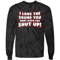 I Love The Sound You Make When You Shut Up Tie-Dye Long Sleeve Shirt