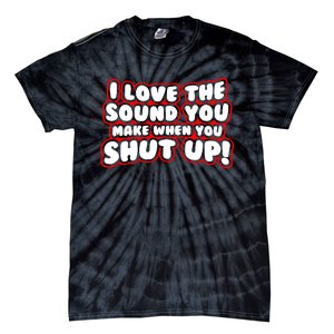 I Love The Sound You Make When You Shut Up Tie-Dye T-Shirt