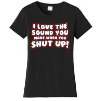 I Love The Sound You Make When You Shut Up Women's T-Shirt