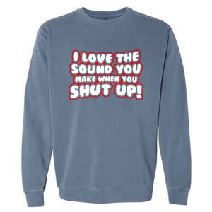 I Love The Sound You Make When You Shut Up Garment-Dyed Sweatshirt