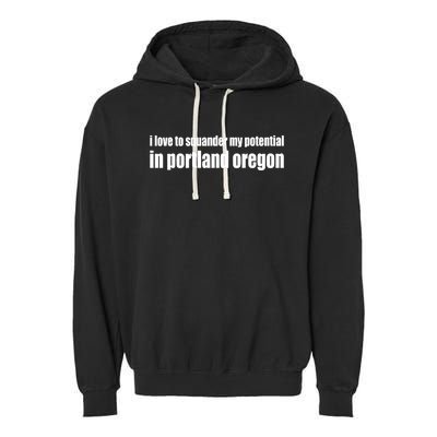 I Love To Squander My Potential In Portland Oregon Garment-Dyed Fleece Hoodie