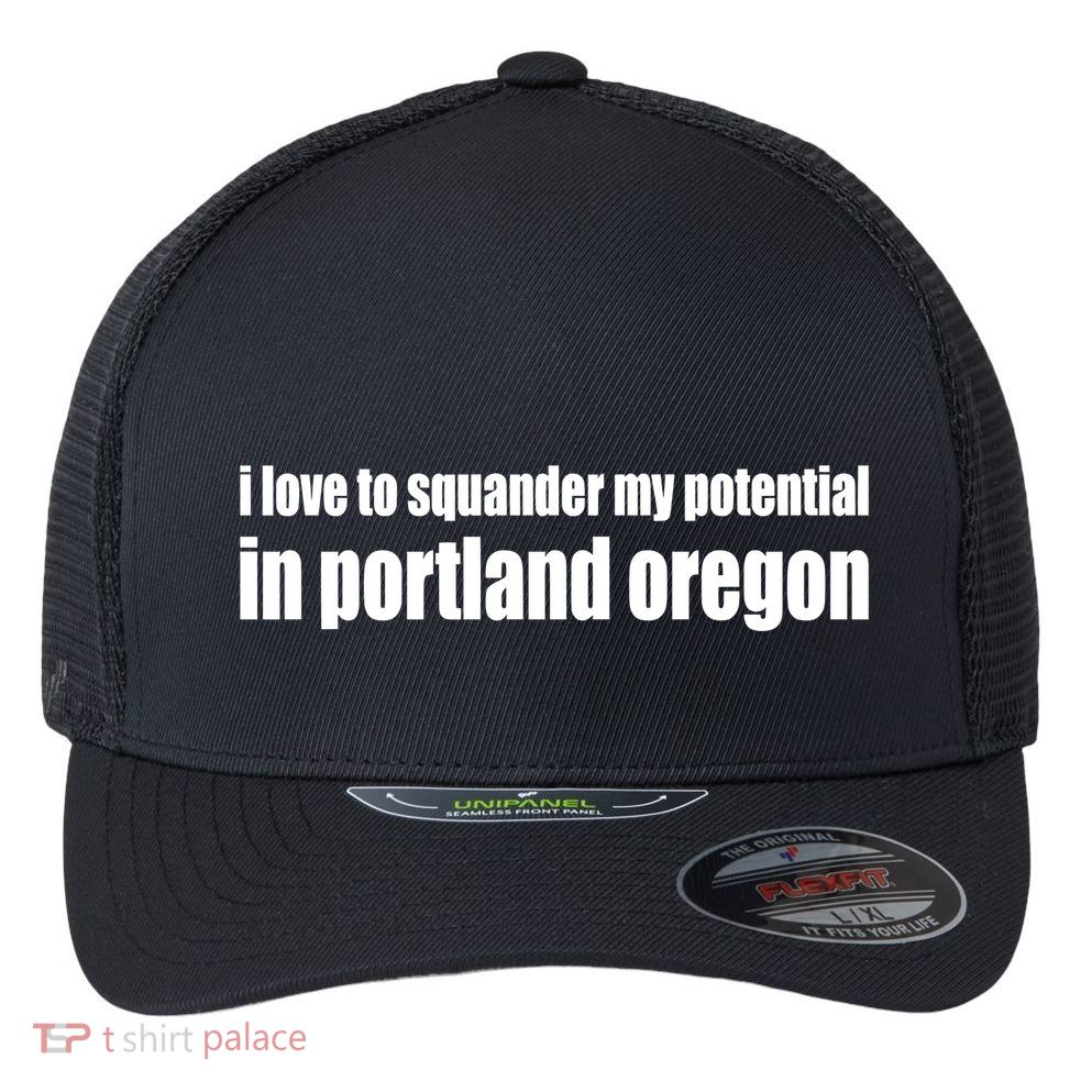 I Love To Squander My Potential In Portland Oregon Flexfit Unipanel Trucker Cap