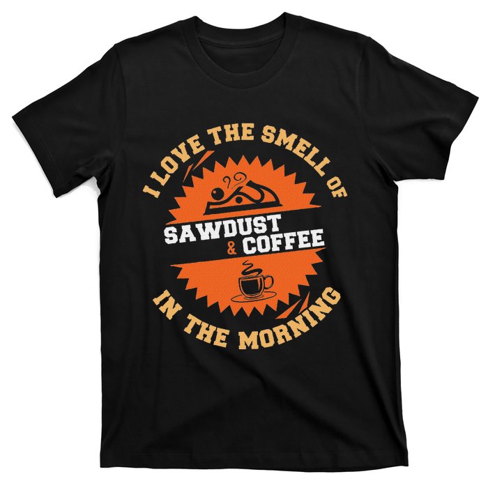 I Love The Smell Of Sawdust & Coffee In The Morning Woodwork T-Shirt