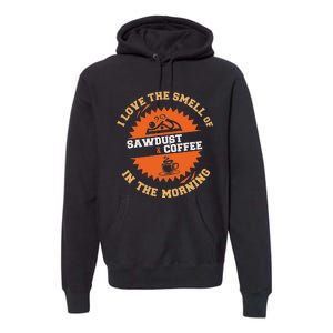 I Love The Smell Of Sawdust & Coffee In The Morning Woodwork Premium Hoodie