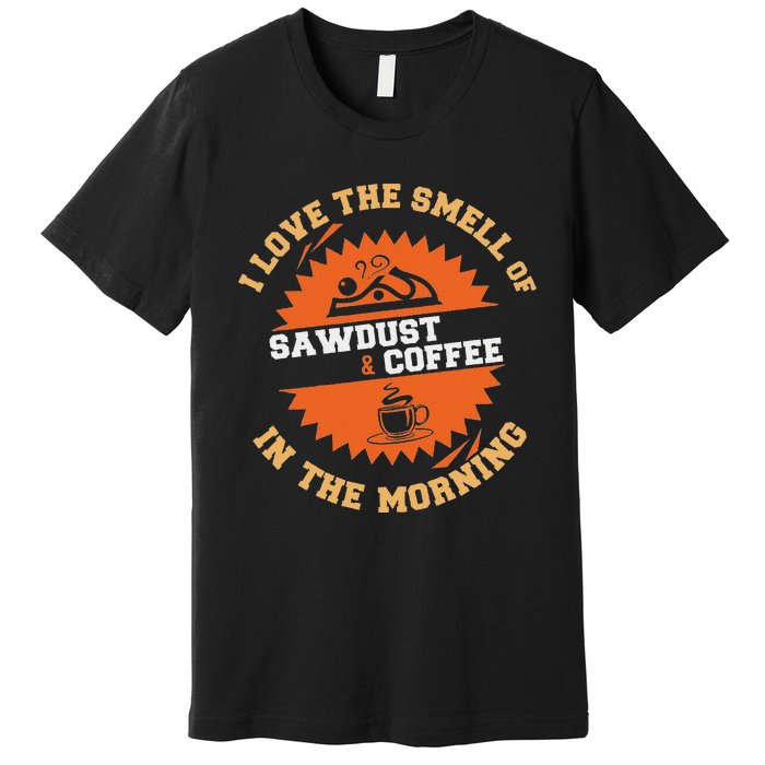 I Love The Smell Of Sawdust & Coffee In The Morning Woodwork Premium T-Shirt