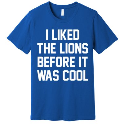 I Liked The Lions Before It Was Cool Funny Premium T-Shirt