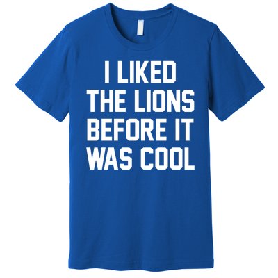 I Liked The Lions Before It Was Cool Funny Premium T-Shirt