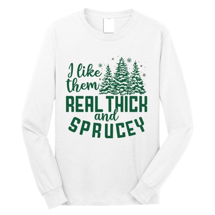 I Like Them Real Thick And Sprucey Funny Christmas Tree Xmas Long Sleeve Shirt