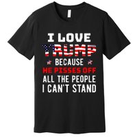 I Love Trump Because He Pisses Off The People I CanT Stand Premium T-Shirt