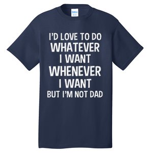 ID Love To Do Whatever Whenever I Want But IM Not A Dad Tall T-Shirt