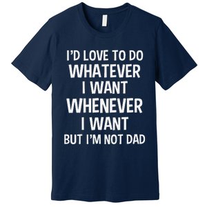 ID Love To Do Whatever Whenever I Want But IM Not A Dad Premium T-Shirt