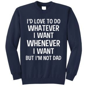 ID Love To Do Whatever Whenever I Want But IM Not A Dad Tall Sweatshirt