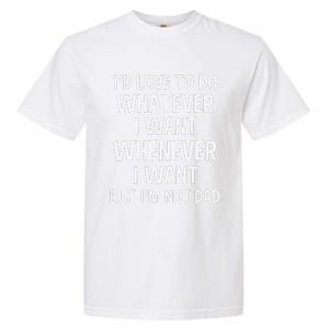 ID Love To Do Whatever Whenever I Want But IM Not A Dad Garment-Dyed Heavyweight T-Shirt