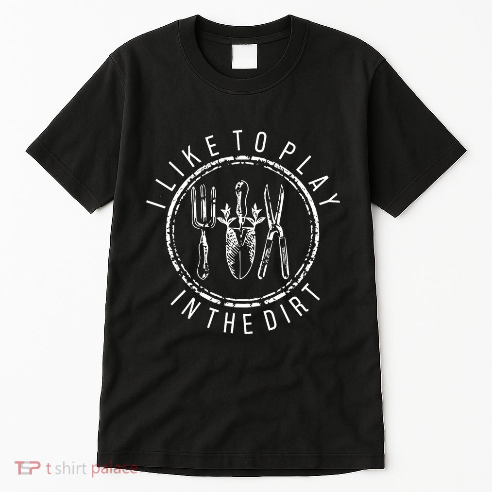 I Like To Play In The Dirt Garden Lover Tall T-Shirt