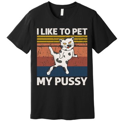 I Like To Pet My Pussy Naughty Funny Adult Humor Saying Cat Premium T-Shirt