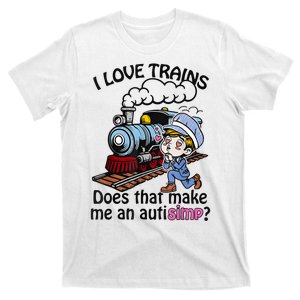 I Love Trains Does That Make Me An Autism T-Shirt