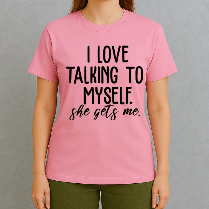 I Love Talking To Myself She Gets Me Funny T-Shirt