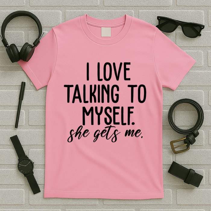 I Love Talking To Myself She Gets Me Funny T-Shirt