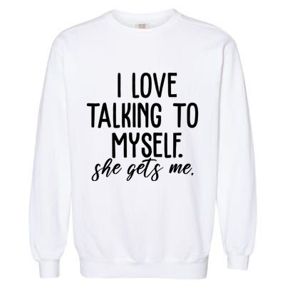 I Love Talking To Myself She Gets Me Funny Garment-Dyed Sweatshirt