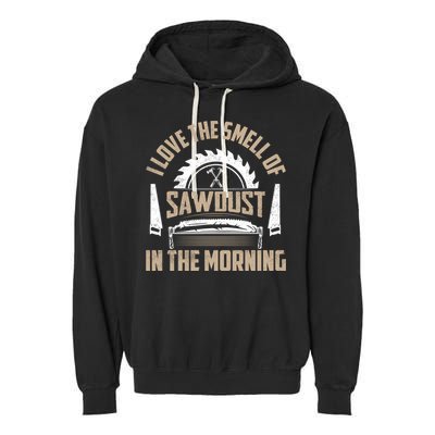 I Love The Smell Of Sawdust In The Morning Saw Carpenter Meaningful Gift Garment-Dyed Fleece Hoodie