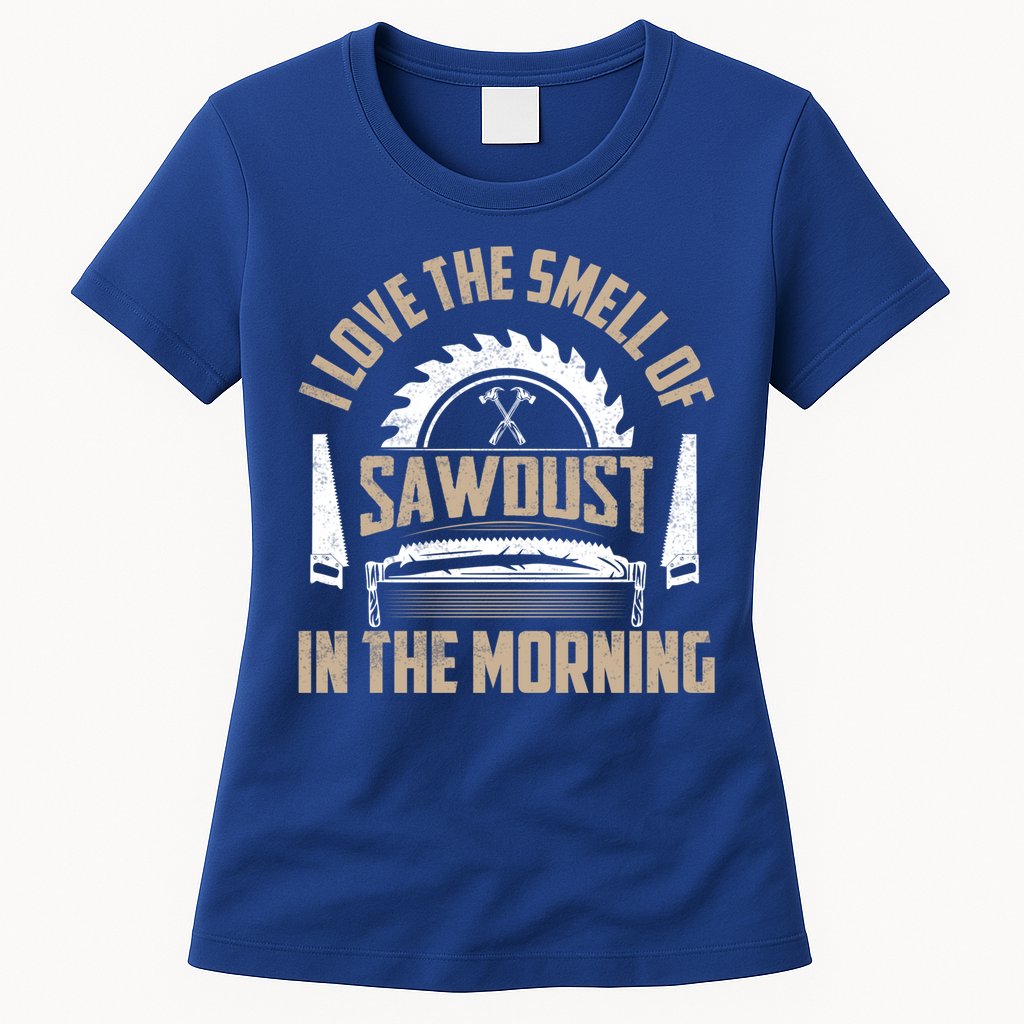 I Love The Smell Of Sawdust In The Morning Saw Carpenter Meaningful Gift Womens T-Shirt