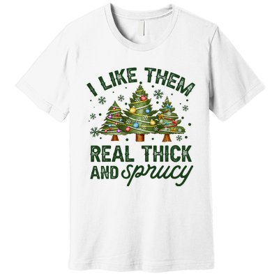 I Like Them Real Thick And Sprucey Christmas Tree Funny Premium T-Shirt