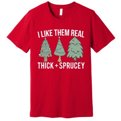 I Like Them Real Thick And Sprucey Christmas Tree Funny Premium T-Shirt