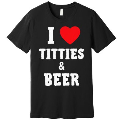 I Love Titties And Beer Funny Tittes And Beer Lovers Premium T-Shirt