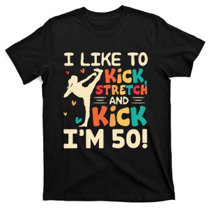 I Like To Kick Stretch And Kick IM 50 50th Birthday T-Shirt