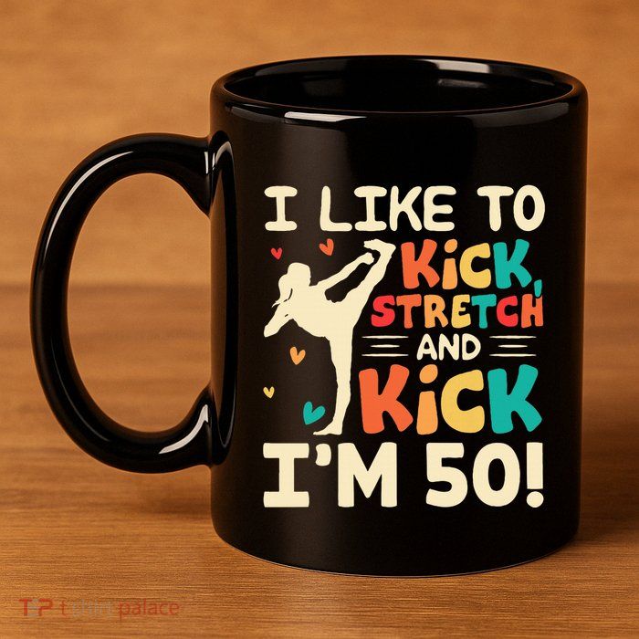 I Like To Kick Stretch And Kick IM 50 50th Birthday 11oz C Handle Ceramic Mug