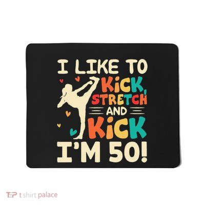 I Like To Kick Stretch And Kick IM 50 50th Birthday Mousepad