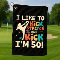 I Like To Kick Stretch And Kick IM 50 50th Birthday Golf Towel