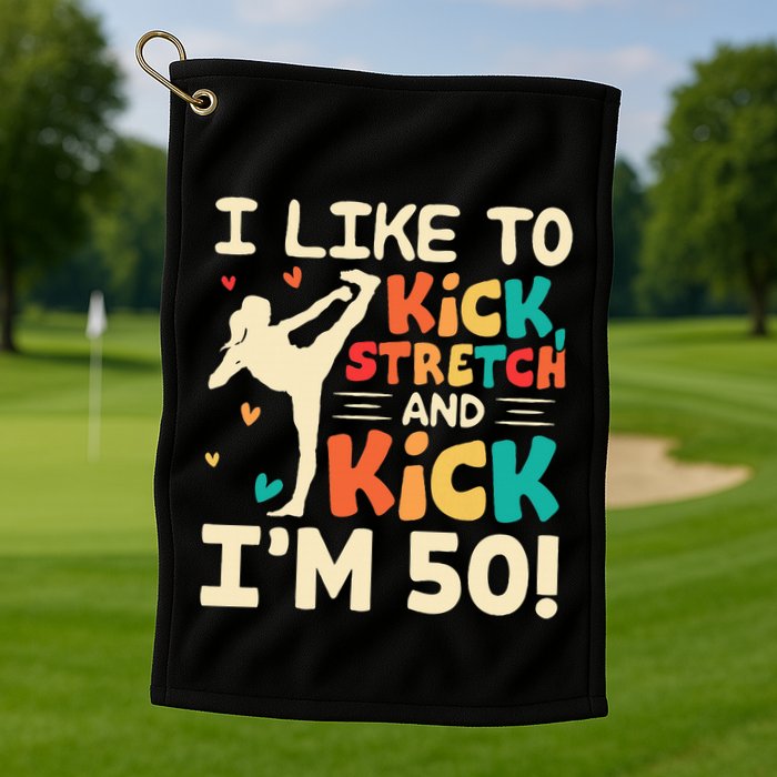 I Like To Kick Stretch And Kick IM 50 50th Birthday Golf Towel