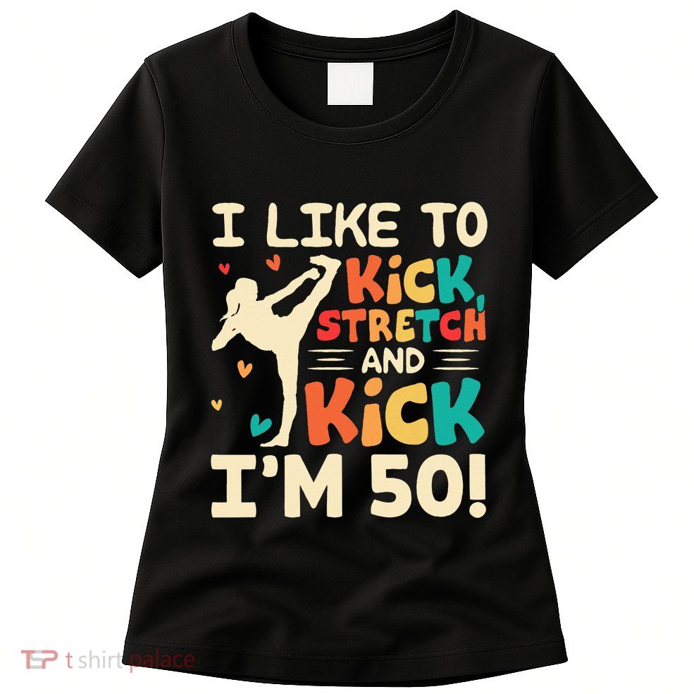 I Like To Kick Stretch And Kick IM 50 50th Birthday Womens T-Shirt