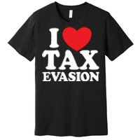 I Love Tax Evasion Funny Commit Tax Fraud I Love Tax Evasion Premium T-Shirt