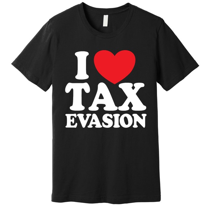 I Love Tax Evasion Funny Commit Tax Fraud I Love Tax Evasion Premium T-Shirt