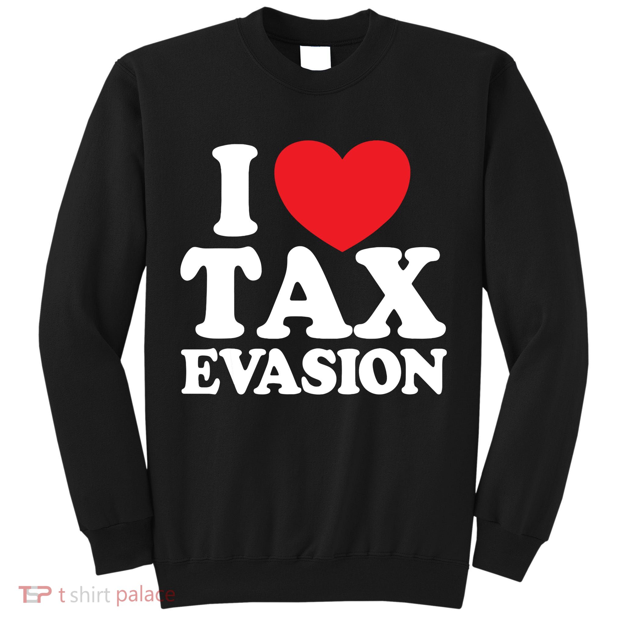 I Love Tax Evasion Funny Commit Tax Fraud I Love Tax Evasion Tall Sweatshirt