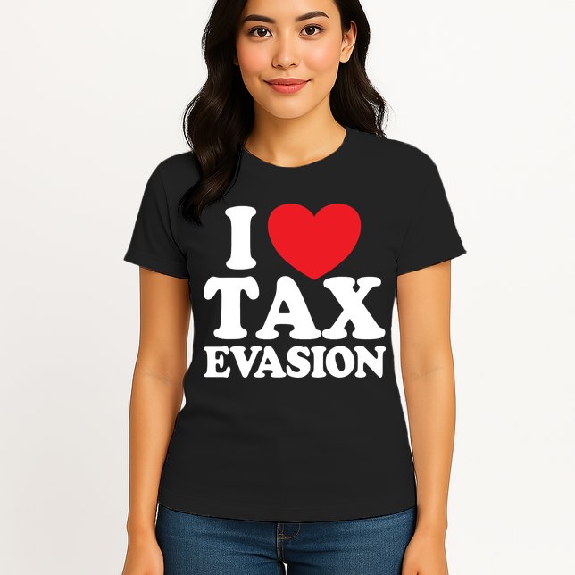 I Love Tax Evasion Funny Commit Tax Fraud I Love Tax Evasion Womens T-Shirt