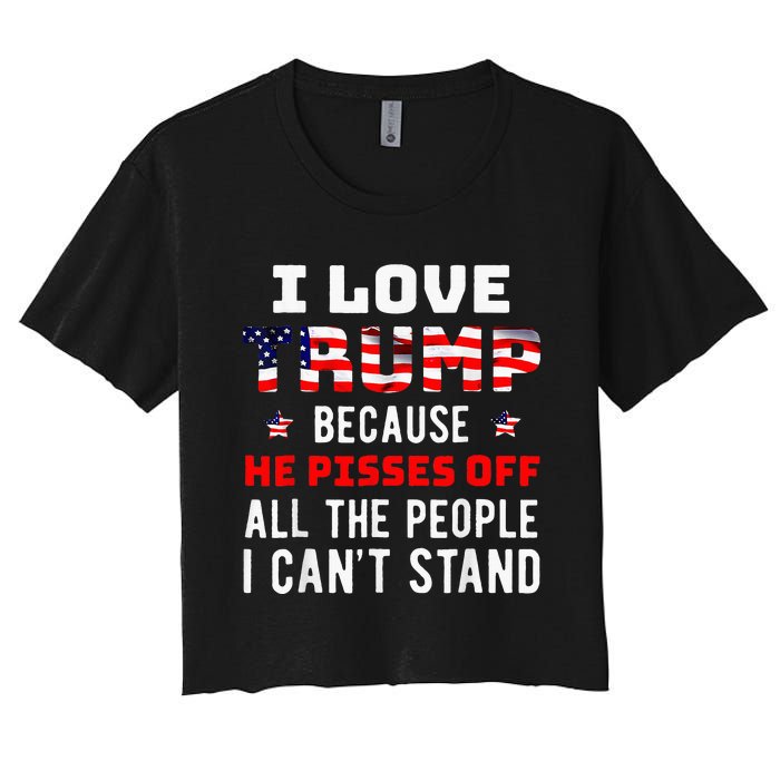 I Love Trump Because He Pisses Off The People I CanT Stand Women's Crop Top Tee