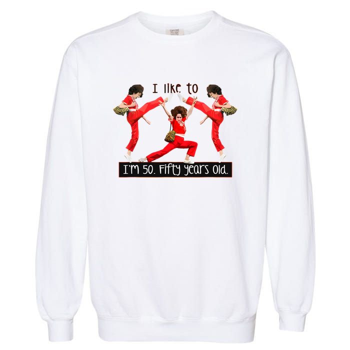 I Like To Kick Stretch And Kick IM 50 Fifty Years Old Garment-Dyed Sweatshirt