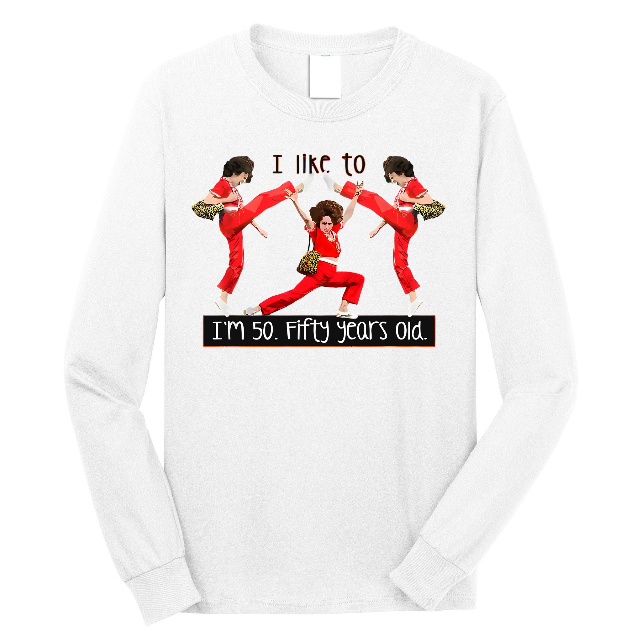 I Like To Kick Stretch And Kick IM 50 Fifty Years Old Long Sleeve Shirt