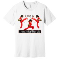 I Like To Kick Stretch And Kick IM 50 Fifty Years Old Premium T-Shirt