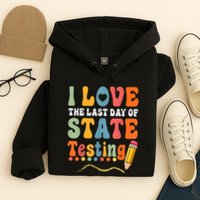 I Love The Last Day Of State Testing Do Your Best Testing Hoodie
