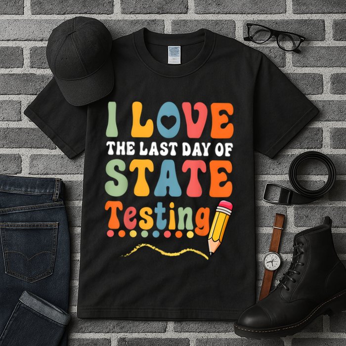 I Love The Last Day Of State Testing Do Your Best Testing Tall T-Shirt