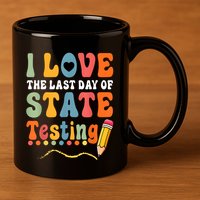 I Love The Last Day Of State Testing Do Your Best Testing 11oz C Handle Ceramic Mug