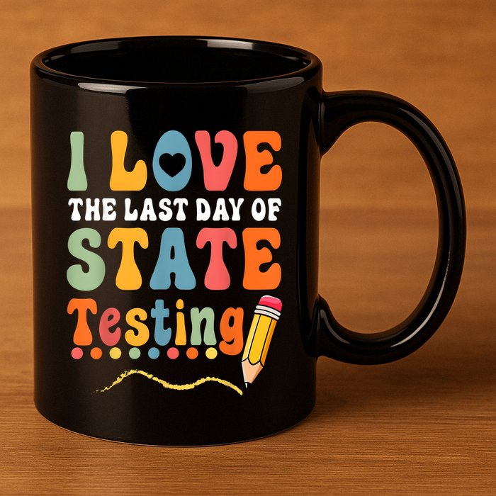 I Love The Last Day Of State Testing Do Your Best Testing 11oz C Handle Ceramic Mug