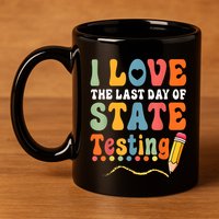 I Love The Last Day Of State Testing Do Your Best Testing 11oz C Handle Ceramic Mug