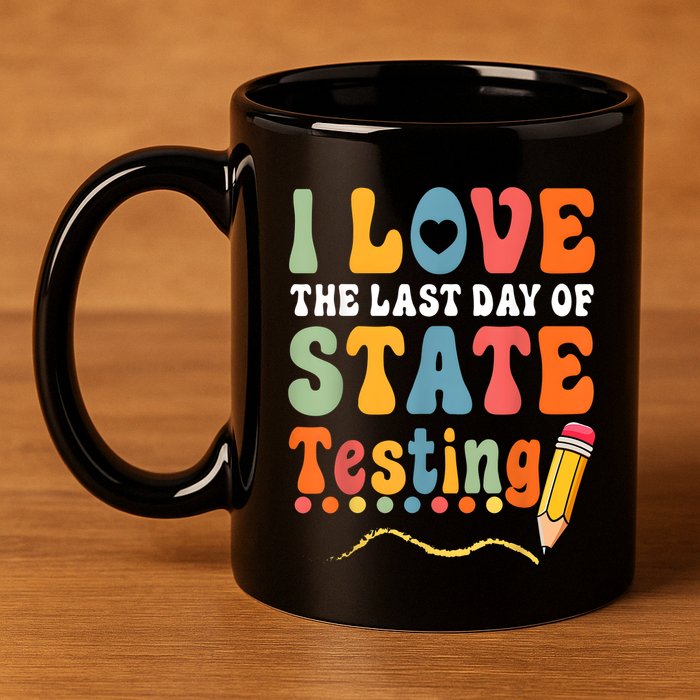 I Love The Last Day Of State Testing Do Your Best Testing 11oz C Handle Ceramic Mug