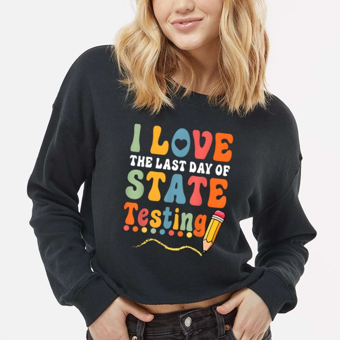 I Love The Last Day Of State Testing Do Your Best Testing Cropped Pullover Crew